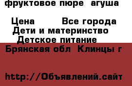 фруктовое пюре  агуша › Цена ­ 15 - Все города Дети и материнство » Детское питание   . Брянская обл.,Клинцы г.